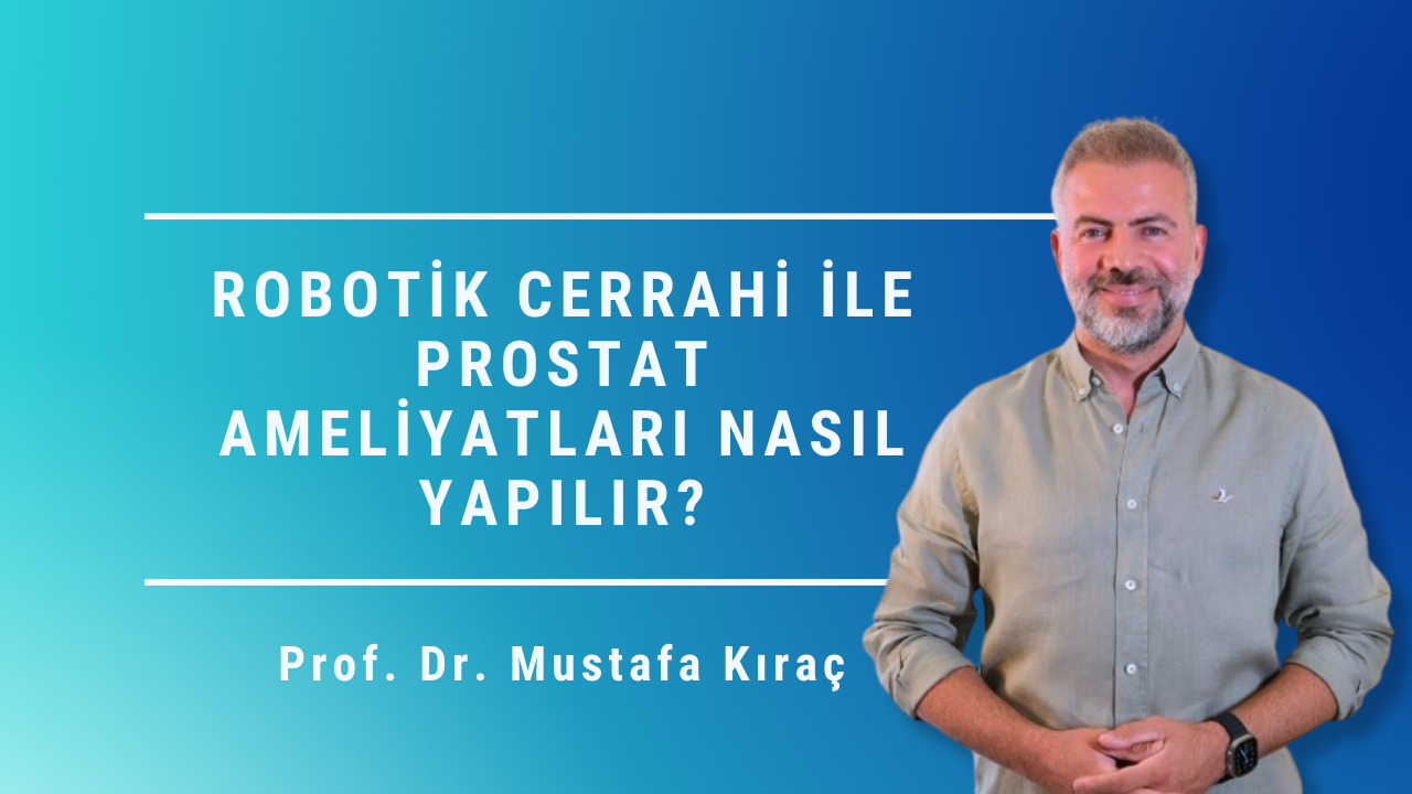robotik cerrahi ile prostat ameliyatı, robotik prostat ameliyatı nasıl yapılır, robotik prostat cerrahisi, prostat kanseri ameliyatı, robotik radikal prostatektomi, Mustafa Kıraç, Prostat Merkezi, Ankara prostat ameliyatı