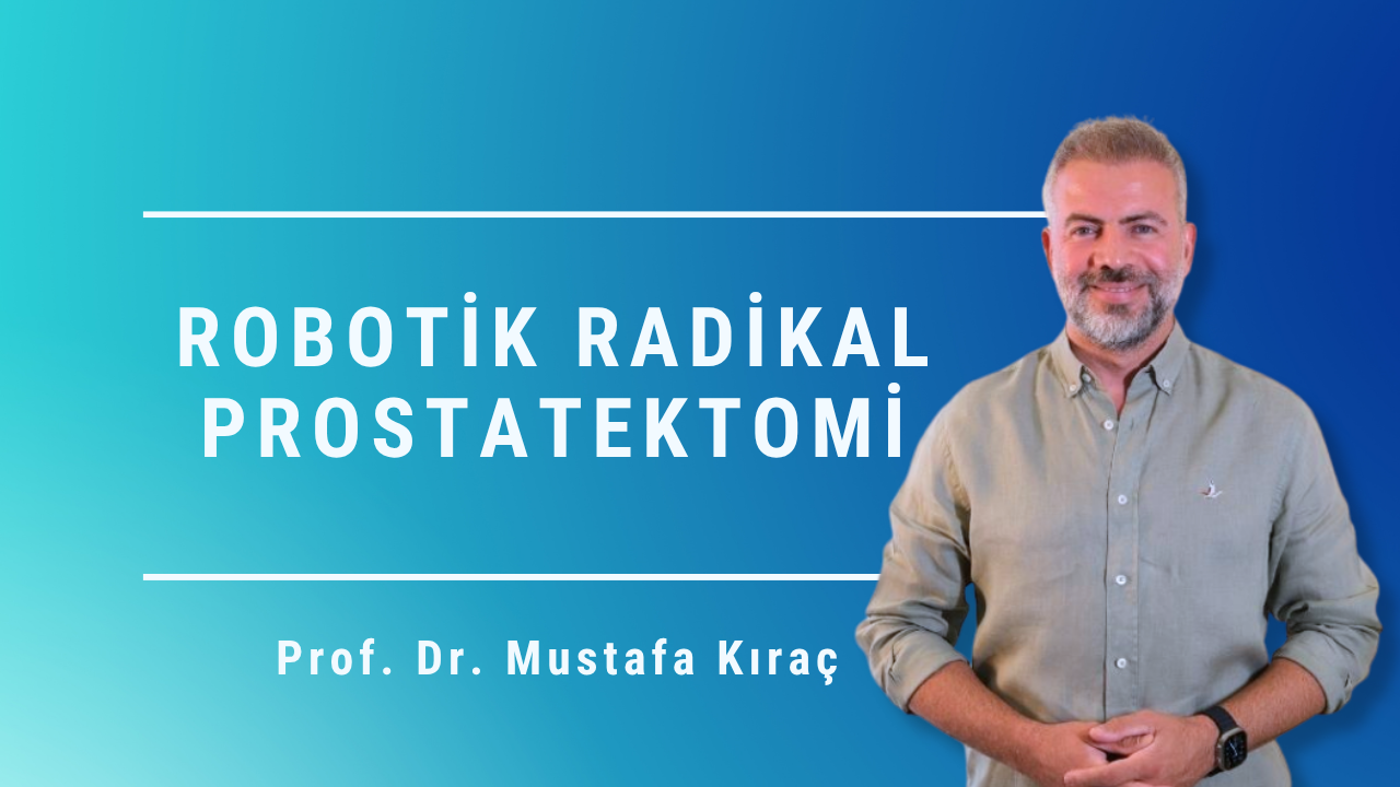 robotik radikal prostatektomi, robotik prostat ameliyatı, prostat kanseri ameliyatı, robotik cerrahi, prostat kanseri tedavisi, Mustafa Kıraç, Prostat Merkezi, Ankara robotik cerrahi