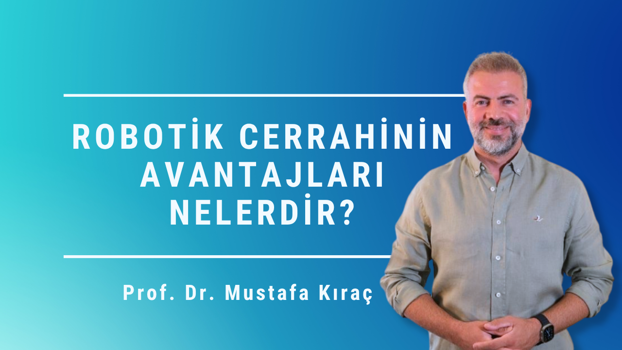 robotik cerrahinin avantajları, robotik cerrahi, robotik prostat ameliyatı, prostat tedavisi, prostat kanseri cerrahisi, Mustafa Kıraç, Prostat Merkezi, Ankara üroloji