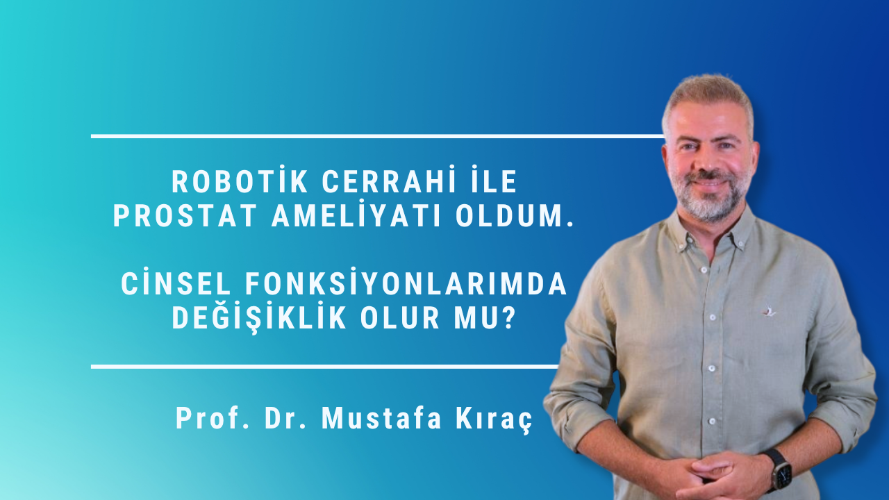 robotik prostat ameliyatı, robotik cerrahi, prostat ameliyatı sonrası cinsel fonksiyon, prostat kanseri ameliyatı, robotik radikal prostatektomi, Mustafa Kıraç, Prostat Merkezi, Ankara prostat tedavisi