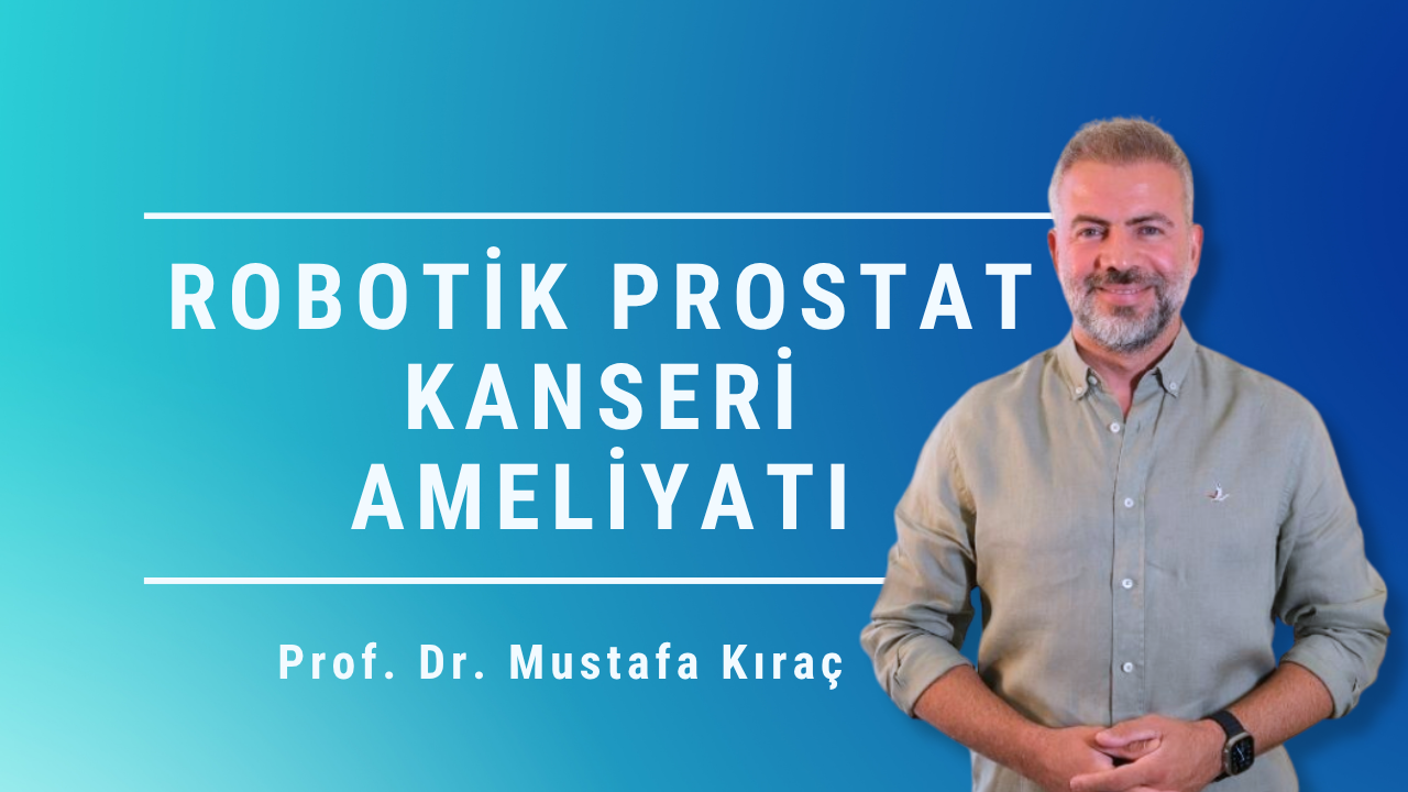 robotik prostat kanseri ameliyatı, prostat kanseri ameliyatı, robotik radikal prostatektomi, robotik cerrahi, prostat kanseri tedavisi, Mustafa Kıraç, Prostat Merkezi, Ankara robotik prostat ameliyatı